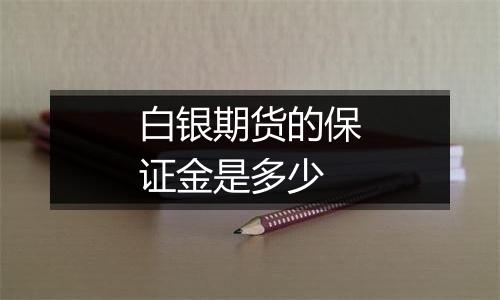 白银期货的保证金是多少