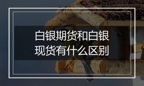 白银期货和白银现货有什么区别