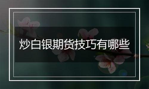 炒白银期货技巧有哪些
