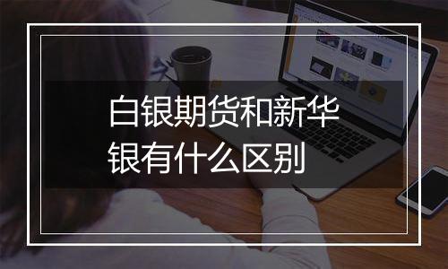 白银期货和新华银有什么区别