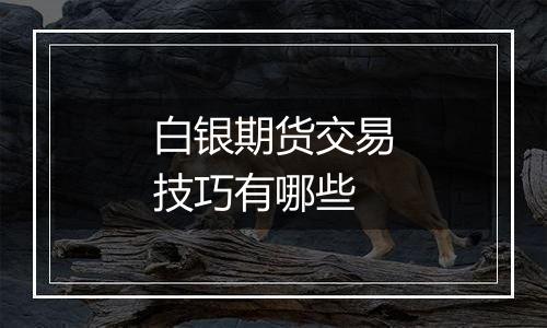 白银期货交易技巧有哪些