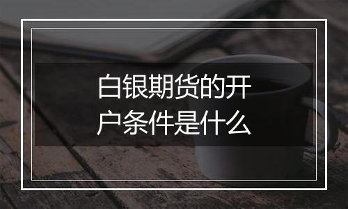 白银期货的开户条件是什么