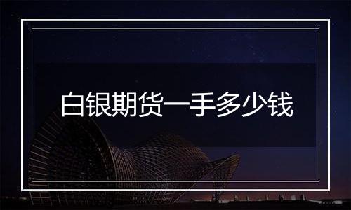 白银期货一手多少钱