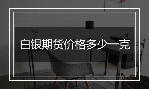 白银期货价格多少一克