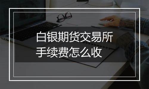 白银期货交易所手续费怎么收