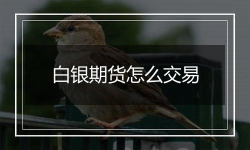 白银期货怎么交易