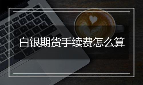 白银期货手续费怎么算