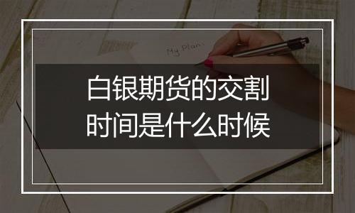 白银期货的交割时间是什么时候