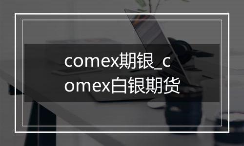 comex期银_comex白银期货