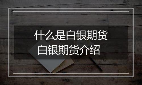 什么是白银期货 白银期货介绍