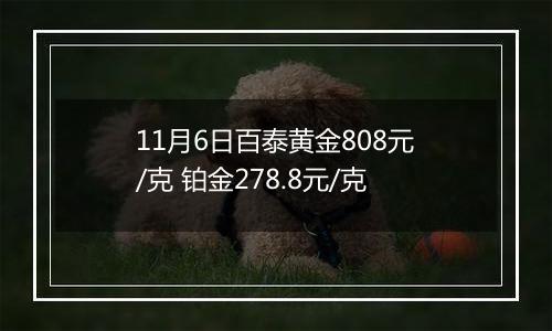 11月6日百泰黄金808元/克 铂金278.8元/克