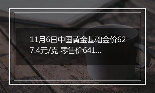 11月6日中国黄金基础金价627.4元/克 零售价641.4元/克