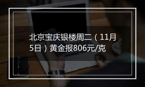 北京宝庆银楼周二（11月5日）黄金报806元/克