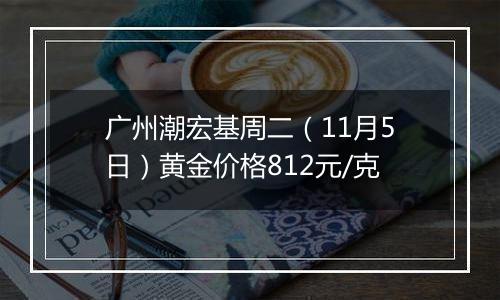 广州潮宏基周二（11月5日）黄金价格812元/克