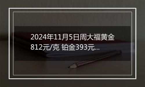 2024年11月5日周大福黄金812元/克 铂金393元/克