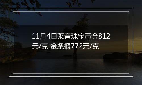 11月4日莱音珠宝黄金812元/克 金条报772元/克
