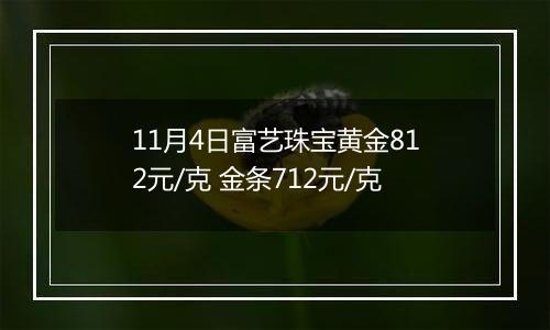 11月4日富艺珠宝黄金812元/克 金条712元/克