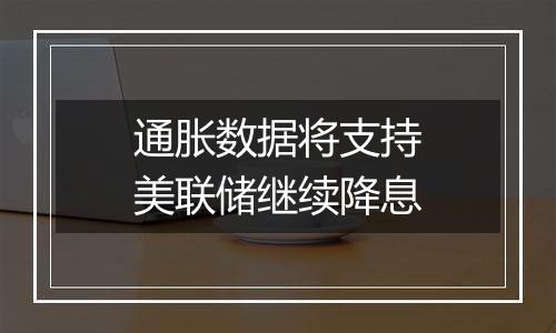 通胀数据将支持美联储继续降息