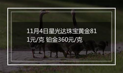 11月4日星光达珠宝黄金811元/克 铂金360元/克