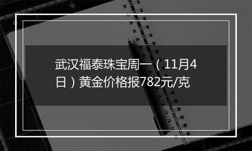武汉福泰珠宝周一（11月4日）黄金价格报782元/克