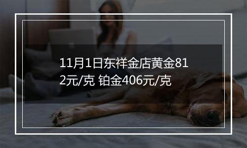 11月1日东祥金店黄金812元/克 铂金406元/克