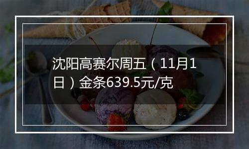 沈阳高赛尔周五（11月1日）金条639.5元/克