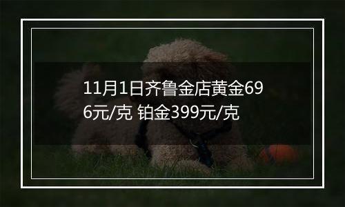 11月1日齐鲁金店黄金696元/克 铂金399元/克