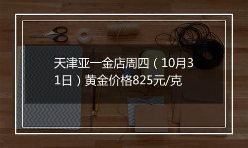 天津亚一金店周四（10月31日）黄金价格825元/克