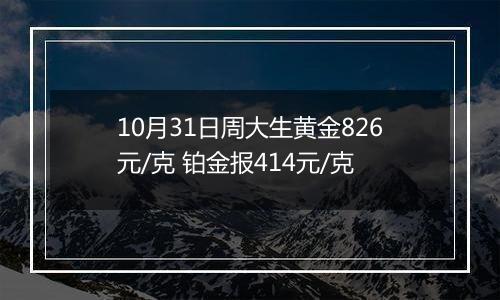 10月31日周大生黄金826元/克 铂金报414元/克