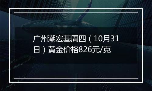 广州潮宏基周四（10月31日）黄金价格826元/克