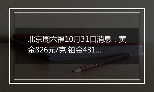 北京周六福10月31日消息：黄金826元/克 铂金431元/克