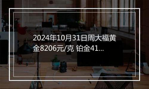 2024年10月31日周大福黄金8206元/克 铂金414元/克