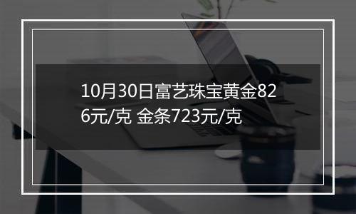 10月30日富艺珠宝黄金826元/克 金条723元/克