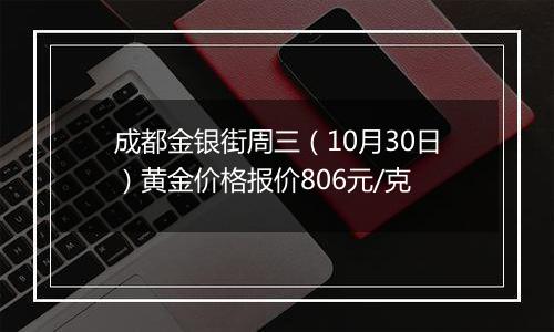 成都金银街周三（10月30日）黄金价格报价806元/克