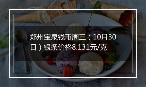 郑州宝泉钱币周三（10月30日）银条价格8.131元/克