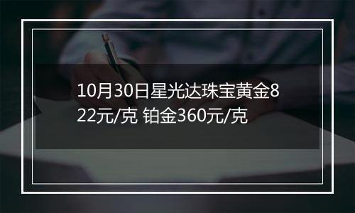 10月30日星光达珠宝黄金822元/克 铂金360元/克