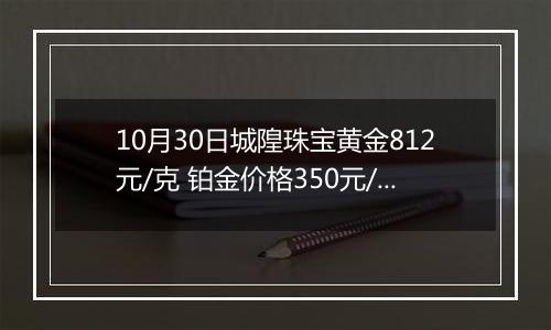 10月30日城隍珠宝黄金812元/克 铂金价格350元/克