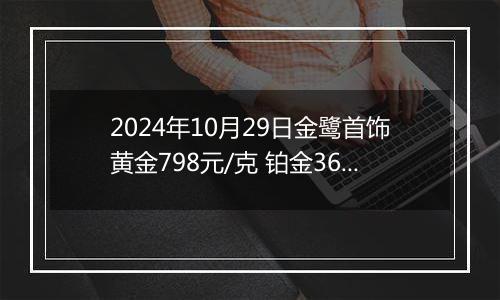 2024年10月29日金鹭首饰黄金798元/克 铂金360元/克
