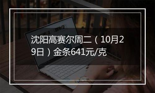 沈阳高赛尔周二(10月29日)金条641元/克