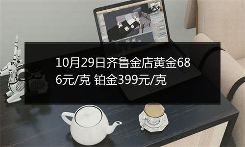 10月29日齐鲁金店黄金686元/克 铂金399元/克