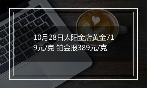 10月28日太阳金店黄金719元/克 铂金报389元/克