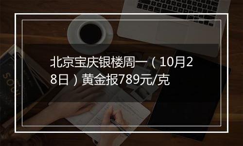 北京宝庆银楼周一（10月28日）黄金报789元/克