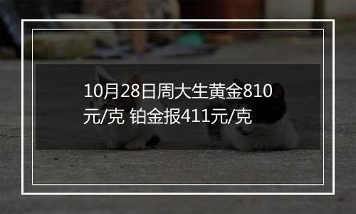 10月28日周大生黄金810元/克 铂金报411元/克