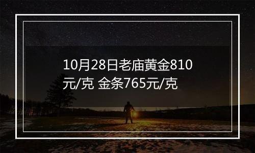 10月28日老庙黄金810元/克 金条765元/克