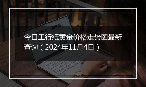 今日工行纸黄金价格走势图最新查询(2024年11月4日)