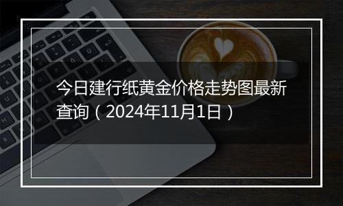 今日建行纸黄金价格走势图最新查询(2024年11月1日)