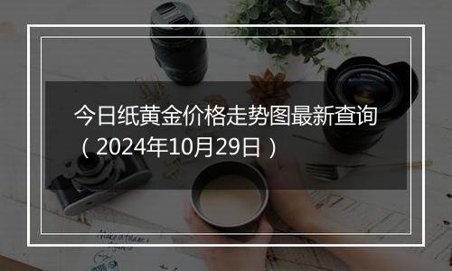 今日纸黄金价格走势图最新查询(2024年10月29日)