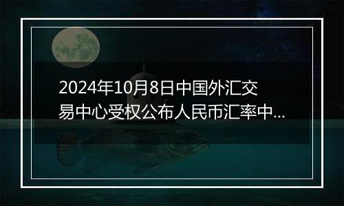 2024年10月8日中国外汇交易中心受权公布人民币汇率中间价公告
