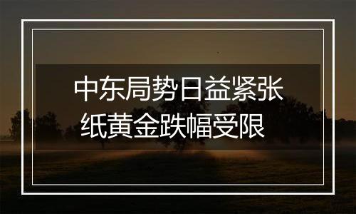 中东局势日益紧张 纸黄金跌幅受限