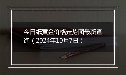 今日纸黄金价格走势图最新查询(2024年10月7日)